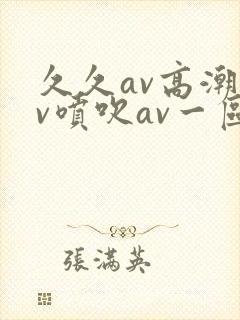 久久av高潮av喷吹av一区