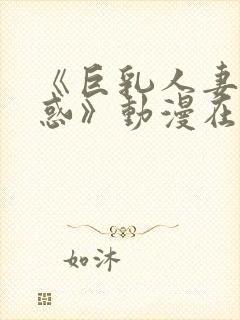 《巨乳人妻の诱惑》动漫在线观看
