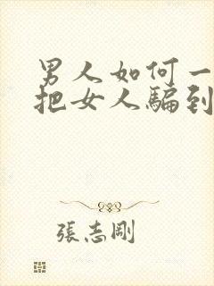 男人如何一步步把女人骗到手的