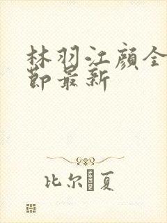 林羽江颜全部章节最新