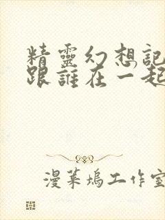 精灵幻想记男主跟谁在一起了