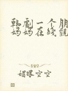 韩剧一个朋友的妈妈在线观看