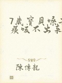 7岁宝贝嗓子有痰咳不出来怎么办