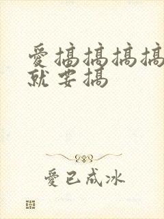 爱搞搞搞搞就搞就要搞