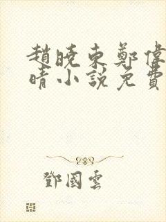 赵晓东郑伟吴雪晴小说免费阅读