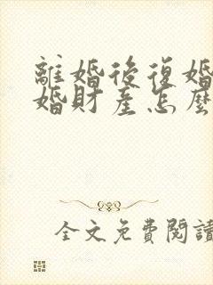 离婚后复婚再离婚财产怎么算