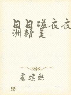 日日碰夜夜爽亚洲精美