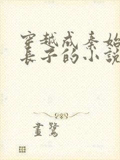 穿越成秦始皇的长子的小说赵浪