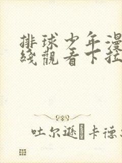 排球少年漫画在线观看下拉免费漫画