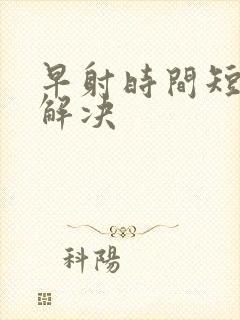 早射时间短怎么解决