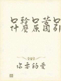 口干口苦口臭是什么原因引起的怎么办