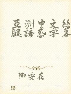 亚洲中文丝袜美腿诱惑字幕