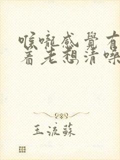 喉咙感觉有痰粘着老想清嗓子