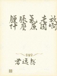 腹胀气老放屁是什么原因啊