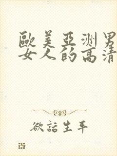 欧美亚洲男人日女人的高清视频