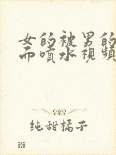 女的被男的操下面喷水视频