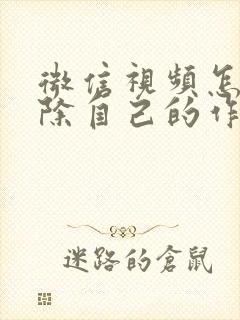 微信视频怎么删除自己的作品