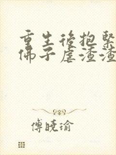 重生后抱紧京圈佛子虐渣渣