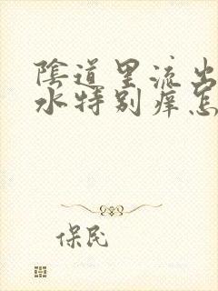 阴道里流出来的水特别痒怎么回事