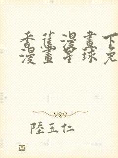 香蕉漫画下拉式漫画星球免费阅读