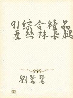 91综合精品国产丝袜长腿久久