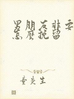 男朋友非要分手怎么挽留