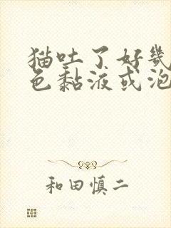 猫吐了好几次白色黏液或泡沫