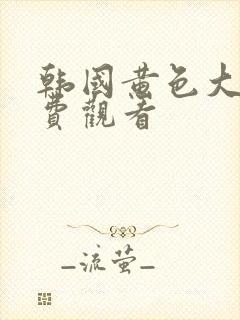 韩国黄色大片免费观看