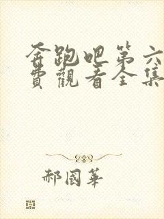 奔跑吧第六季免费观看全集