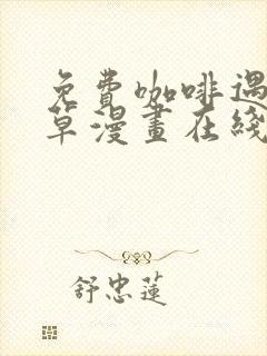 免费咖啡遇上香草漫画在线看