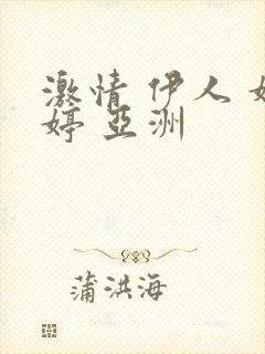 激情 伊人 婷婷 亚洲