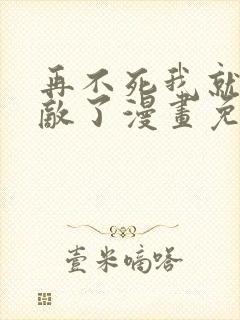 再不死我就真无敌了漫画免费漫画全集