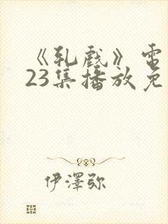 《轧戏》电视剧23集播放免费观看