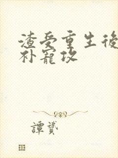 渣受重生后悔弥补宠攻