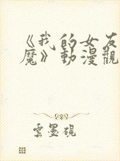 《我的女友是魅魔》动漫观看全集