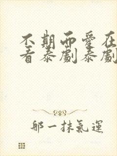 不期而爱在线观看泰剧泰剧网