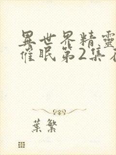 异世界精灵母娘催眠第2集在线观看