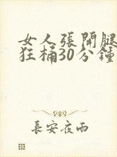 女人张开腿男人狂桶30分钟