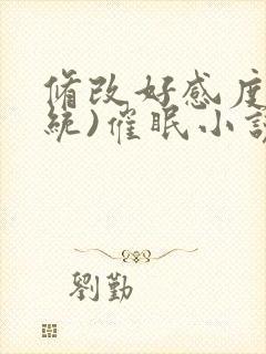 修改好感度(系统)催眠小说合集