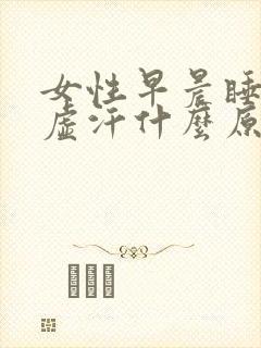 女性早晨睡醒出虚汗什么原因