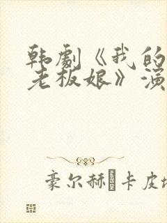 韩剧《我的漂亮老板娘》演员