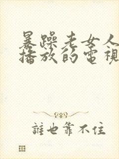 暴躁老女人免费播放的电视剧