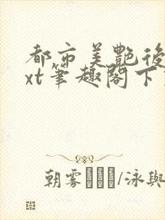 都市美艳后宫txt笔趣阁下载