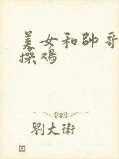 美女和帅哥一起操鸡