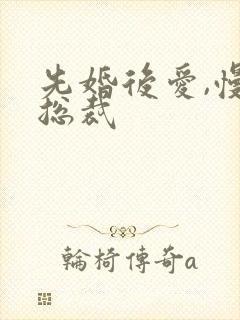 先婚后爱,慢热总裁