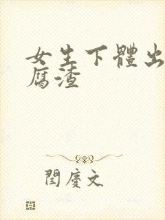 女生下体出现豆腐渣