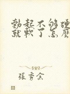 勃起不够硬一会就软了怎么治