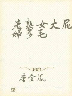 老熟女大屁股熟妇多毛