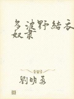 多波野结衣人妻奴隶