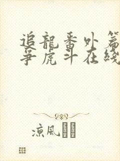 追龙番外篇之龙争虎斗在线视频